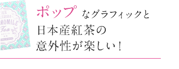 ポップなグラフィックと日本産紅茶の意外性が楽しい!