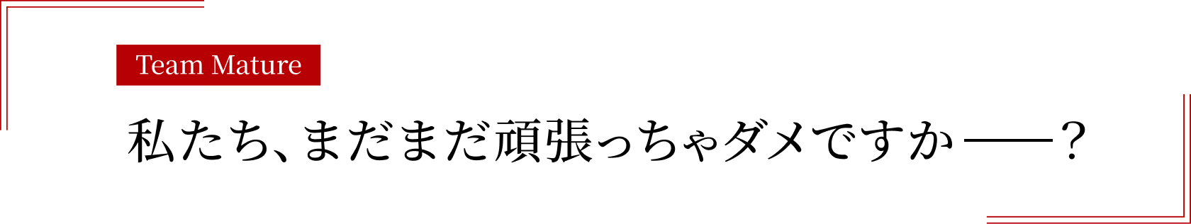 私たち、まだまだ頑張っちゃダメですか　　？