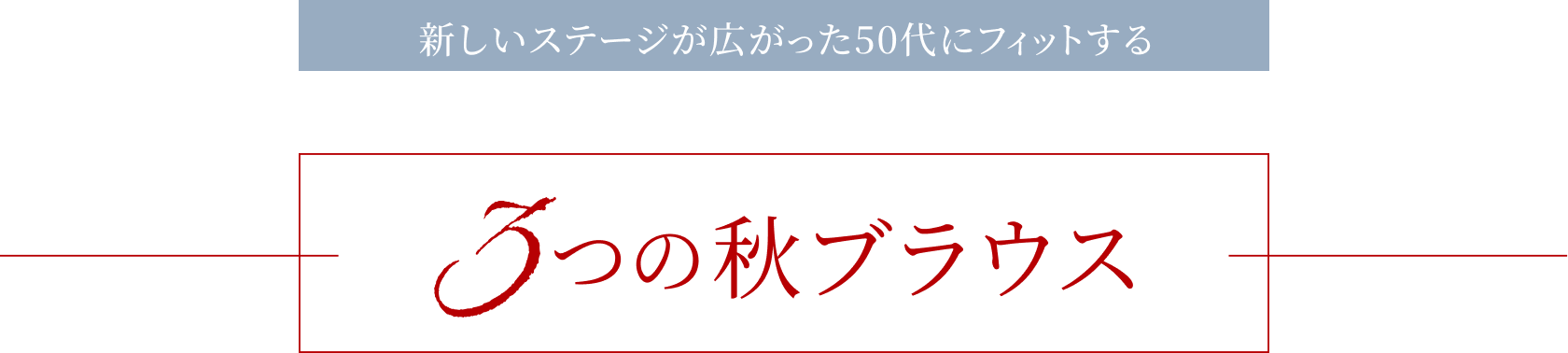 新しいステージが広がった50代にフィットする「３つの秋ブラウス」